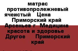 матрас противопролежневый ячеистый › Цена ­ 3 800 - Приморский край, Арсеньев г. Медицина, красота и здоровье » Другое   . Приморский край